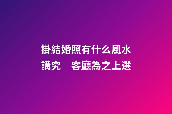 掛結婚照有什么風水講究　客廳為之上選